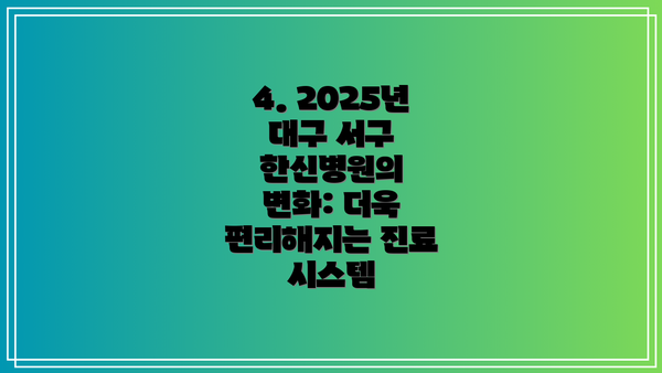 4. 2025년 대구 서구 한신병원의 변화: 더욱 편리해지는 진료 시스템