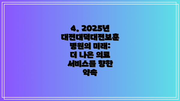 4. 2025년 대전대덕대전보훈병원의 미래: 더 나은 의료 서비스를 향한 약속