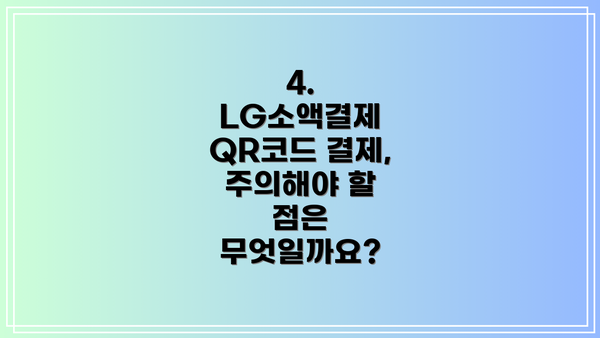 4. LG소액결제 QR코드 결제, 주의해야 할 점은 무엇일까요?