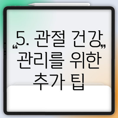 5. 관절 건강 관리를 위한 추가 팁