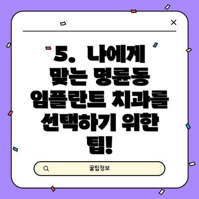 5.  나에게 맞는 명륜동 임플란트 치과를 선택하기 위한 팁!