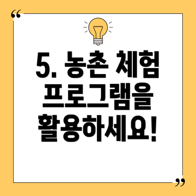 5. 농촌 체험 프로그램을 활용하세요!