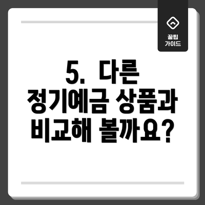 5.  다른 정기예금 상품과 비교해 볼까요?