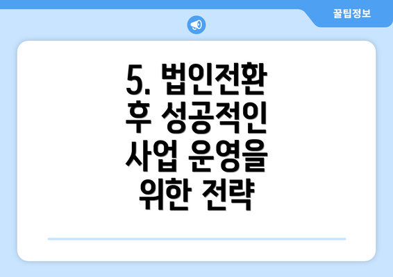 5. 법인전환 후 성공적인 사업 운영을 위한 전략