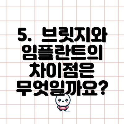 5.  브릿지와 임플란트의 차이점은 무엇일까요?