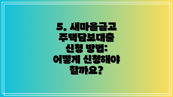 5. 새마을금고 주택담보대출 신청 방법:  어떻게 신청해야 할까요?