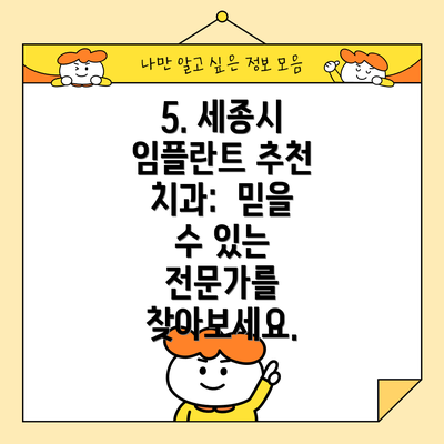 5. 세종시 임플란트 추천 치과:  믿을 수 있는 전문가를 찾아보세요.