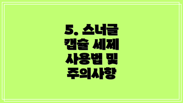 5. 스너글 캡슐 세제 사용법 및 주의사항