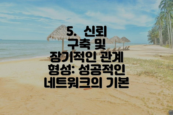 5.  신뢰 구축 및 장기적인 관계 형성: 성공적인 네트워크의 기본