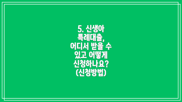 5. 신생아 특례대출, 어디서 받을 수 있고 어떻게 신청하나요? (신청방법)