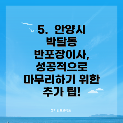 5.  안양시 박달동 반포장이사, 성공적으로 마무리하기 위한 추가 팁!