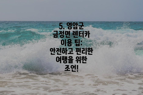 5. 영암군 금정면 렌터카 이용 팁: 안전하고 편리한 여행을 위한 조언!