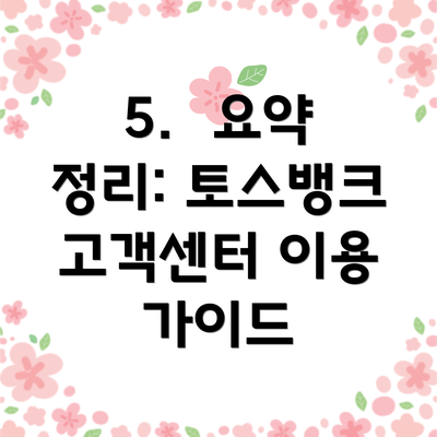 5.  요약 정리: 토스뱅크 고객센터 이용 가이드