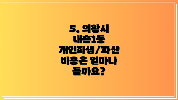 5. 의왕시 내손1동 개인회생/파산 비용은 얼마나 들까요?