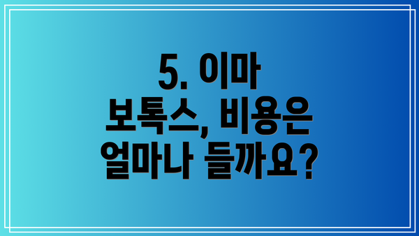5. 이마 보톡스, 비용은 얼마나 들까요?