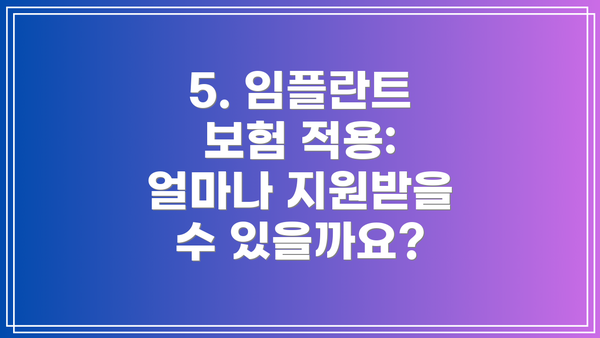 5. 임플란트 보험 적용: 얼마나 지원받을 수 있을까요?
