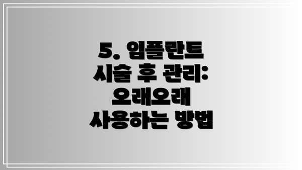 5. 임플란트 시술 후 관리: 오래오래 사용하는 방법