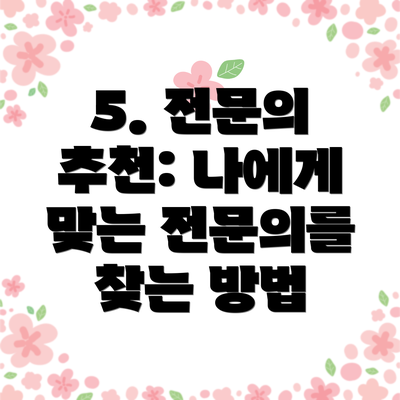 5. 전문의 추천: 나에게 맞는 전문의를 찾는 방법