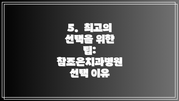 5.  최고의 선택을 위한 팁: 참조은치과병원 선택 이유