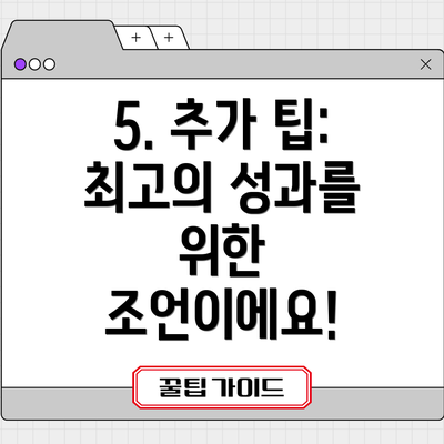 5. 추가 팁: 최고의 성과를 위한 조언이에요!