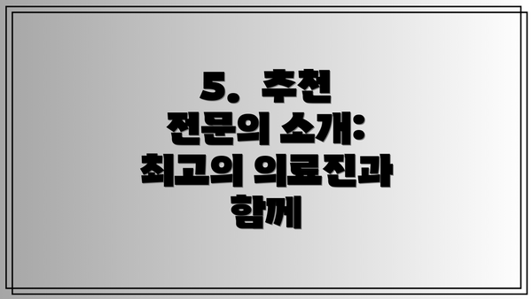 5.  추천 전문의 소개:  최고의 의료진과 함께