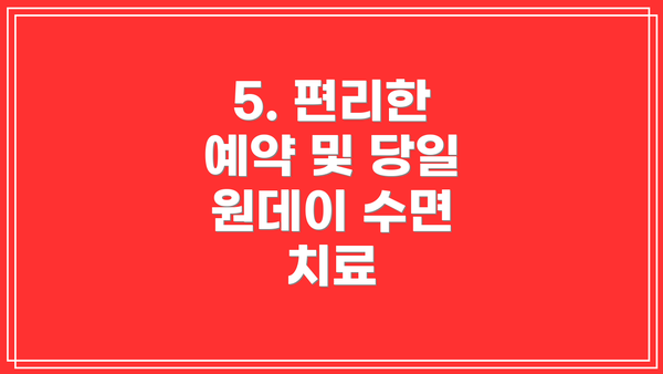 5. 편리한 예약 및 당일 원데이 수면 치료