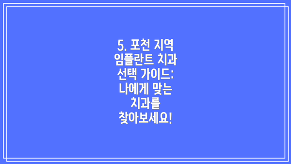5. 포천 지역 임플란트 치과 선택 가이드: 나에게 맞는 치과를 찾아보세요!