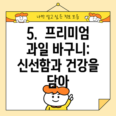 5.  프리미엄 과일 바구니: 신선함과 건강을 담아