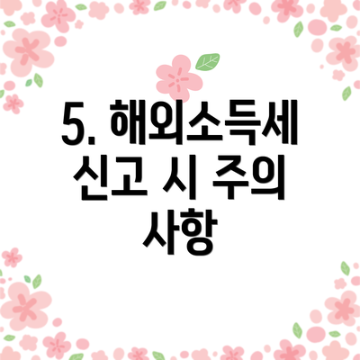 5. 해외소득세 신고 시 주의 사항