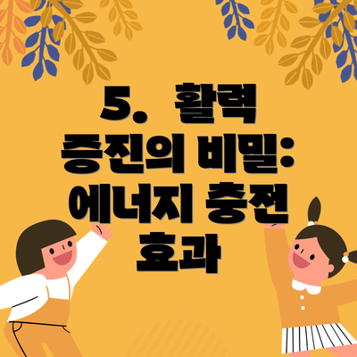 5.  활력 증진의 비밀: 에너지 충전 효과