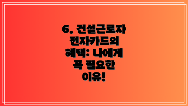 6. 건설근로자 전자카드의 혜택: 나에게 꼭 필요한 이유!