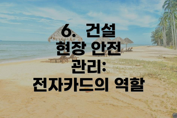 6.  건설 현장 안전 관리: 전자카드의 역할