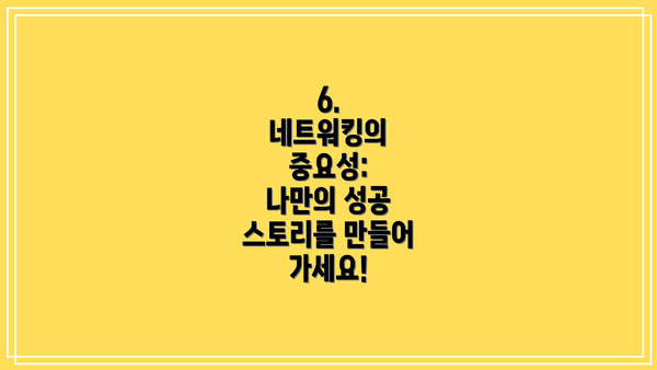 6.  네트워킹의 중요성:  나만의 성공 스토리를 만들어 가세요!