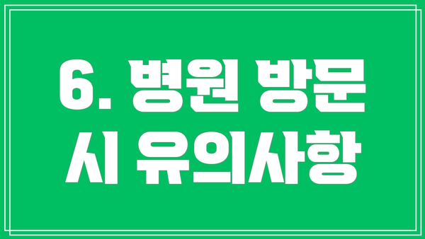 6. 병원 방문 시 유의사항