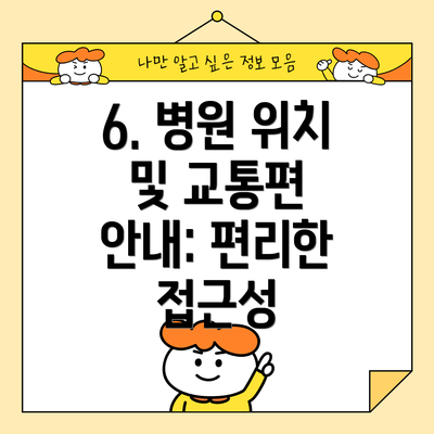 6. 병원 위치 및 교통편 안내: 편리한 접근성