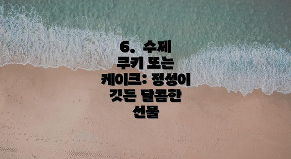 6.  수제 쿠키 또는 케이크: 정성이 깃든 달콤한 선물
