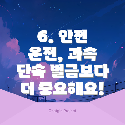 6. 안전 운전, 과속 단속 벌금보다 더 중요해요!