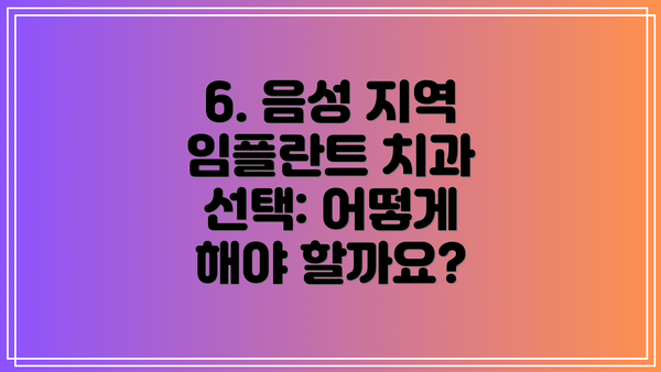 6. 음성 지역 임플란트 치과 선택: 어떻게 해야 할까요?