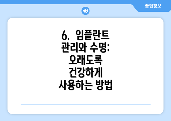 6. 임플란트 관리와 수명: 오래도록 건강하게 사용하는 방법