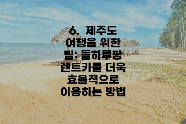 6.  제주도 여행을 위한 팁: 돌하루팡 렌트카를 더욱 효율적으로 이용하는 방법