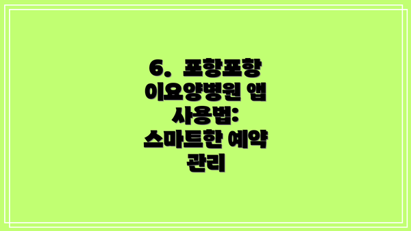 6.  포항포항이요양병원 앱 사용법: 스마트한 예약 관리