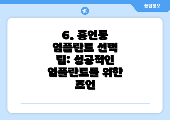 6. 흥인동 임플란트 선택 팁: 성공적인 임플란트를 위한 조언