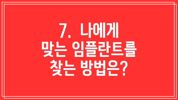 7.  나에게 맞는 임플란트를 찾는 방법은?