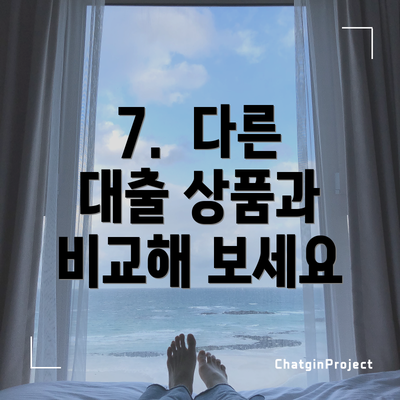7.  다른 대출 상품과 비교해 보세요