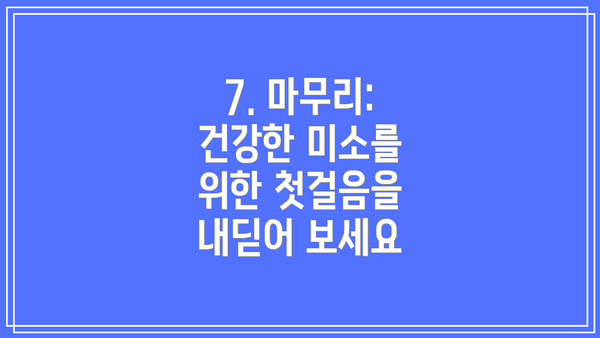 7. 마무리: 건강한 미소를 위한 첫걸음을 내딛어 보세요