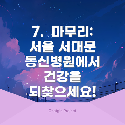 7.  마무리:  서울 서대문 동신병원에서 건강을 되찾으세요!
