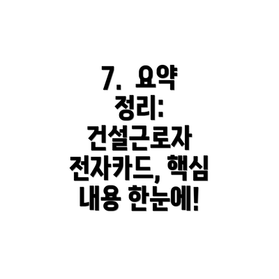 7.  요약 정리: 건설근로자 전자카드, 핵심 내용 한눈에!
