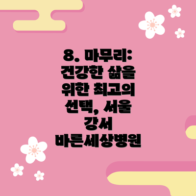8. 마무리: 건강한 삶을 위한 최고의 선택, 서울 강서 바른세상병원